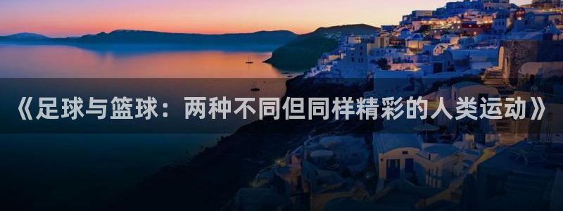 《足球与篮球：两种不同但同样精彩的人类运动》