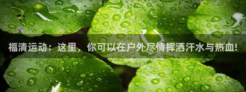 福清运动：这里，你可以在户外尽情挥洒汗水与热血!